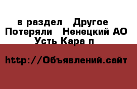  в раздел : Другое » Потеряли . Ненецкий АО,Усть-Кара п.